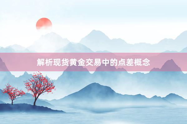 解析现货黄金交易中的点差概念