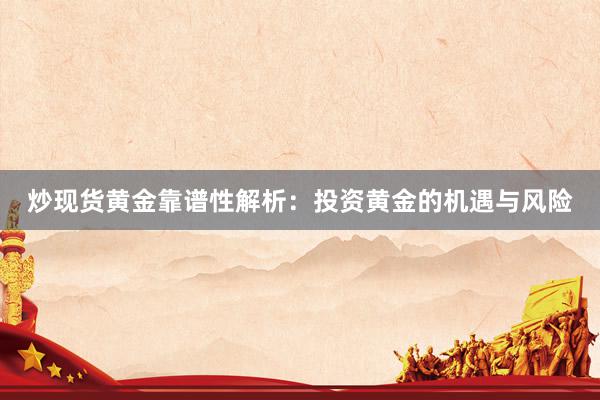 炒现货黄金靠谱性解析：投资黄金的机遇与风险
