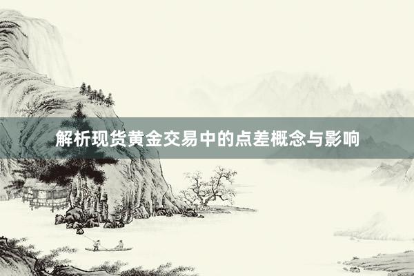 解析现货黄金交易中的点差概念与影响
