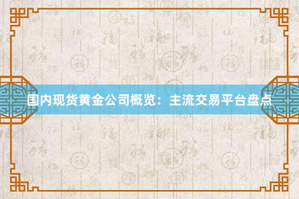 国内现货黄金公司概览：主流交易平台盘点