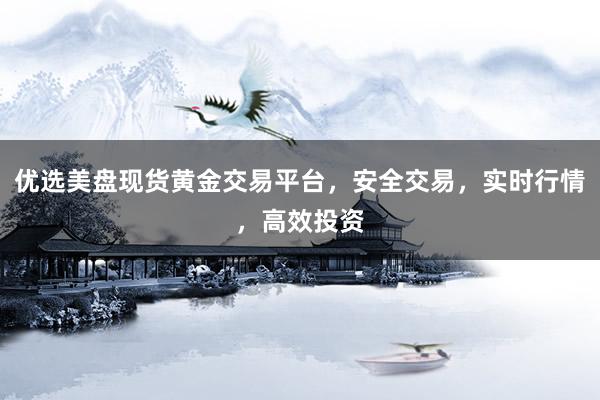 优选美盘现货黄金交易平台，安全交易，实时行情，高效投资