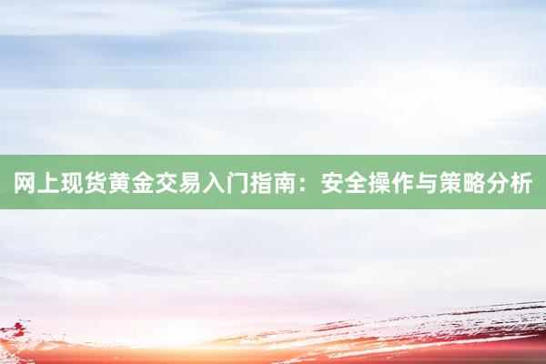 网上现货黄金交易入门指南：安全操作与策略分析