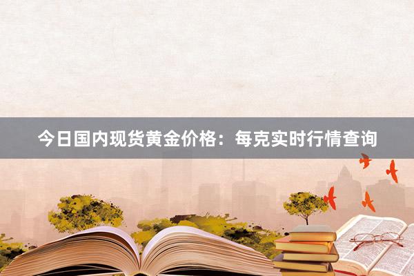 今日国内现货黄金价格：每克实时行情查询