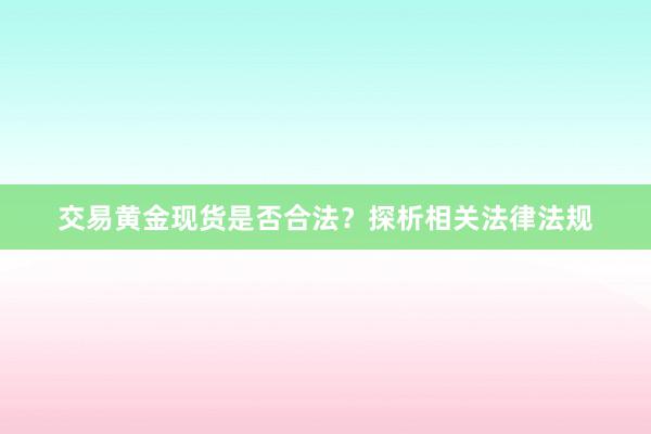 交易黄金现货是否合法？探析相关法律法规