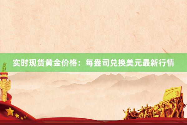 实时现货黄金价格：每盎司兑换美元最新行情