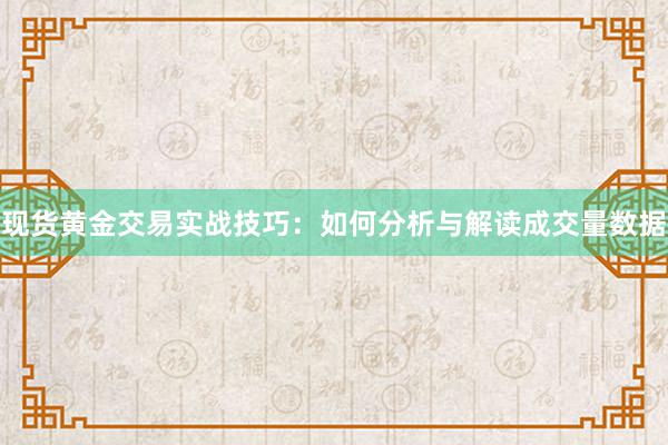 现货黄金交易实战技巧：如何分析与解读成交量数据