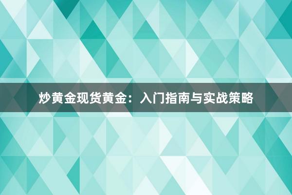 炒黄金现货黄金：入门指南与实战策略