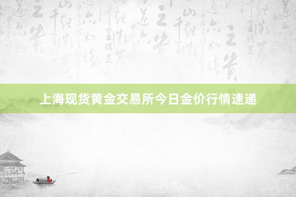 上海现货黄金交易所今日金价行情速递