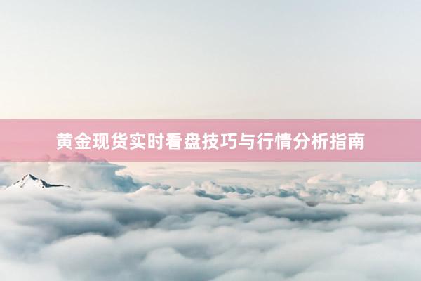 黄金现货实时看盘技巧与行情分析指南