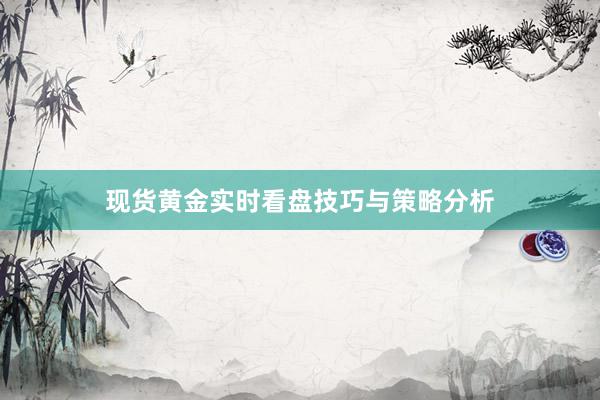 现货黄金实时看盘技巧与策略分析