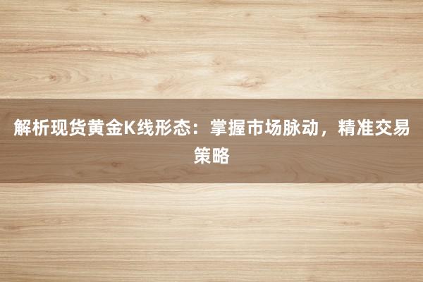 解析现货黄金K线形态：掌握市场脉动，精准交易策略