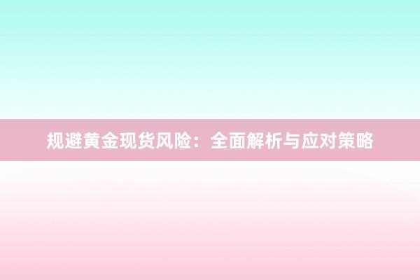 规避黄金现货风险：全面解析与应对策略