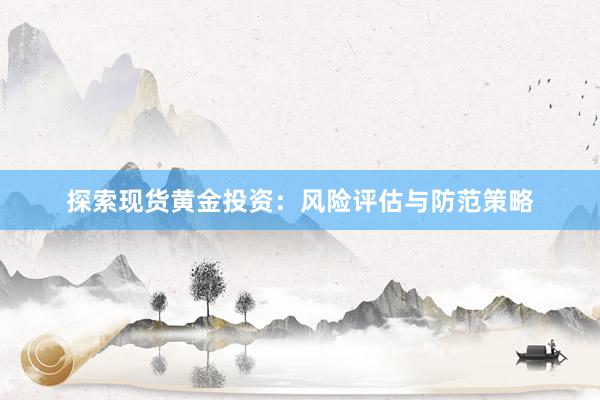 探索现货黄金投资：风险评估与防范策略