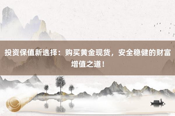 投资保值新选择：购买黄金现货，安全稳健的财富增值之道！
