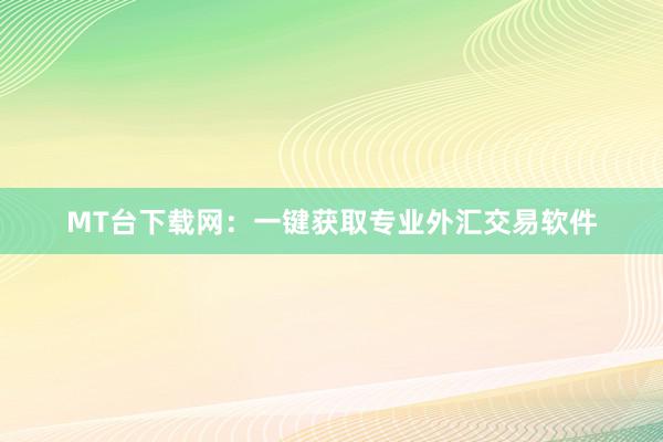 MT台下载网：一键获取专业外汇交易软件