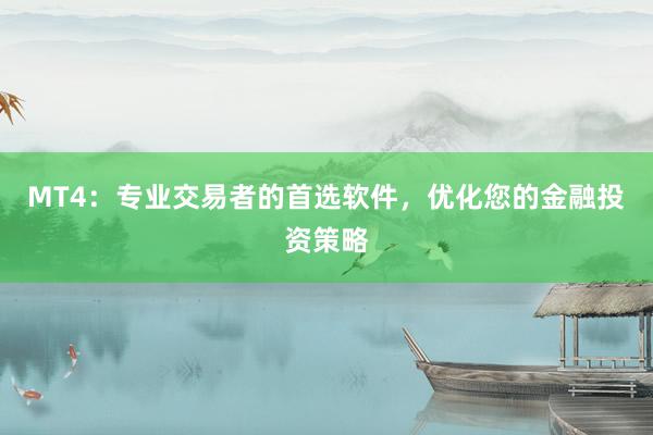 MT4：专业交易者的首选软件，优化您的金融投资策略