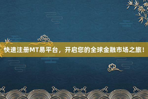 快速注册MT易平台，开启您的全球金融市场之旅！
