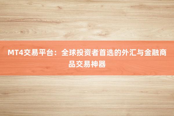 MT4交易平台：全球投资者首选的外汇与金融商品交易神器