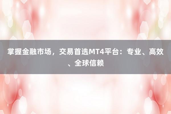掌握金融市场，交易首选MT4平台：专业、高效、全球信赖