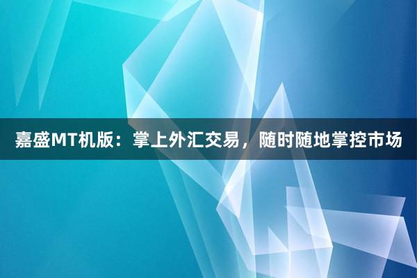 嘉盛MT机版：掌上外汇交易，随时随地掌控市场