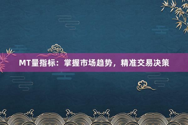 MT量指标：掌握市场趋势，精准交易决策