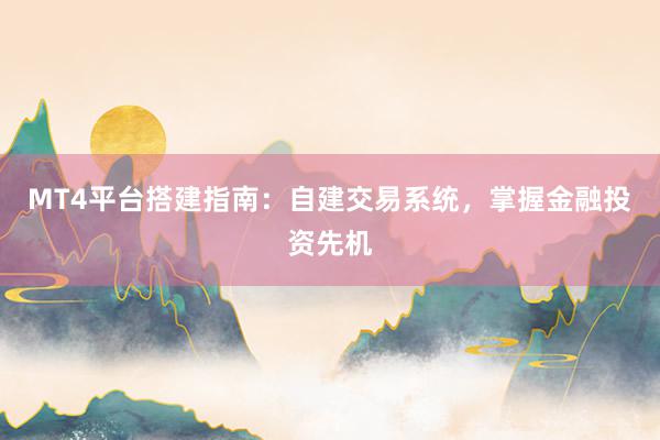 MT4平台搭建指南：自建交易系统，掌握金融投资先机