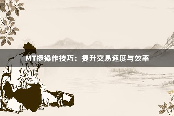 MT捷操作技巧：提升交易速度与效率