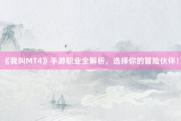 《我叫MT4》手游职业全解析，选择你的冒险伙伴！