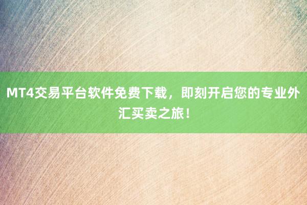 MT4交易平台软件免费下载，即刻开启您的专业外汇买卖之旅！