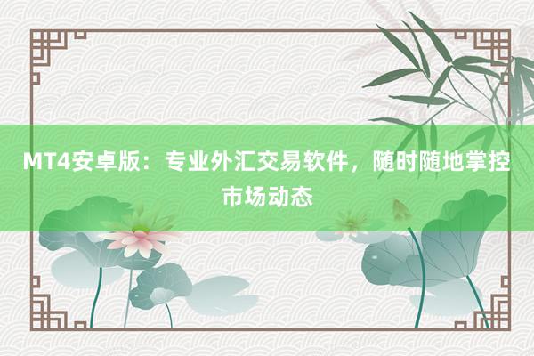 MT4安卓版：专业外汇交易软件，随时随地掌控市场动态