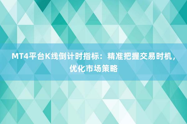 MT4平台K线倒计时指标：精准把握交易时机，优化市场策略