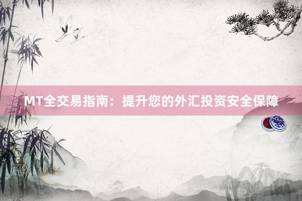MT全交易指南：提升您的外汇投资安全保障