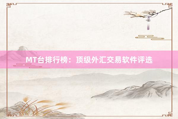 MT台排行榜：顶级外汇交易软件评选