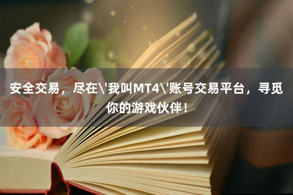 安全交易，尽在'我叫MT4'账号交易平台，寻觅你的游戏伙伴！