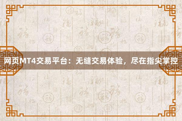 网页MT4交易平台：无缝交易体验，尽在指尖掌控