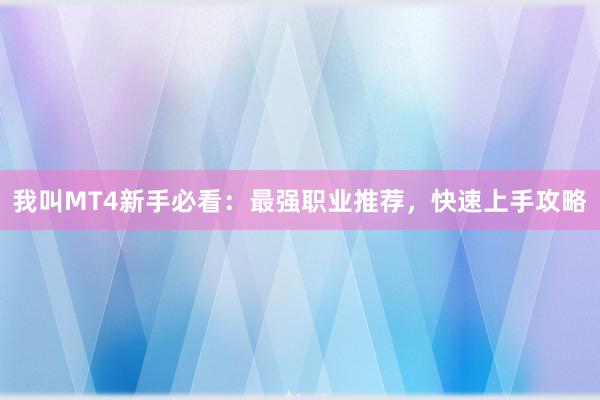 我叫MT4新手必看：最强职业推荐，快速上手攻略