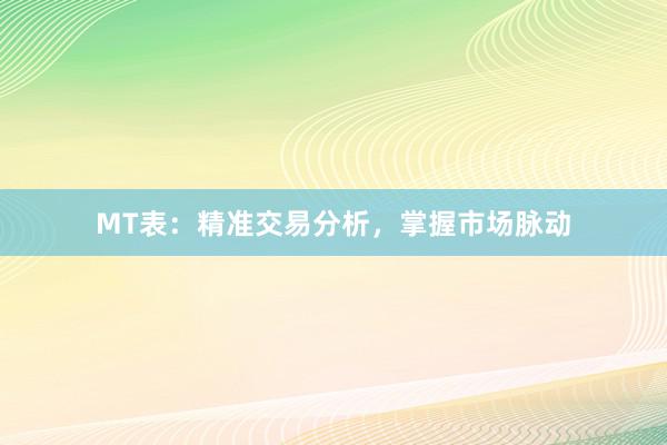 MT表：精准交易分析，掌握市场脉动