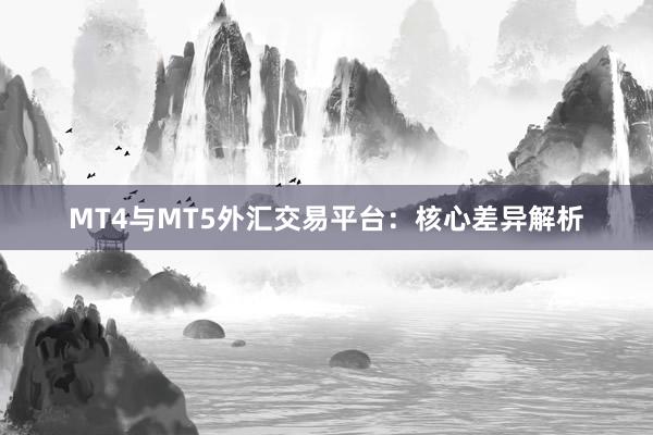 MT4与MT5外汇交易平台：核心差异解析