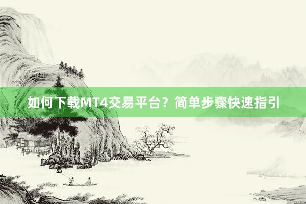 如何下载MT4交易平台？简单步骤快速指引