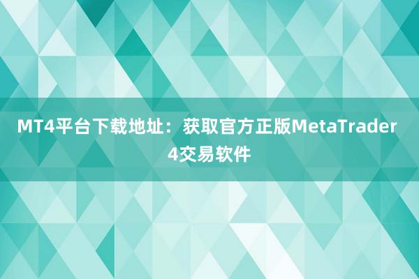 MT4平台下载地址：获取官方正版MetaTrader 4交易软件