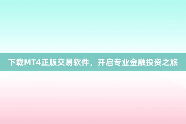 下载MT4正版交易软件，开启专业金融投资之旅