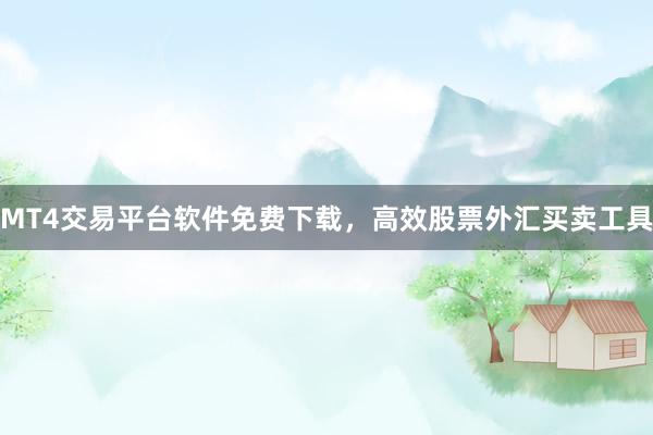 MT4交易平台软件免费下载，高效股票外汇买卖工具