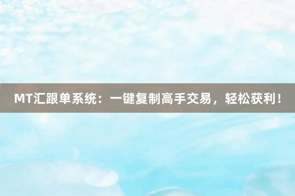 MT汇跟单系统：一键复制高手交易，轻松获利！