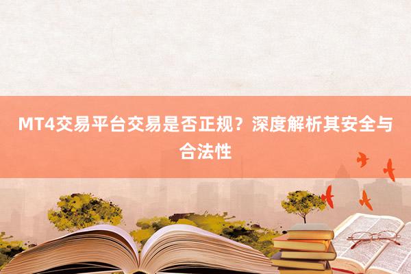 MT4交易平台交易是否正规？深度解析其安全与合法性