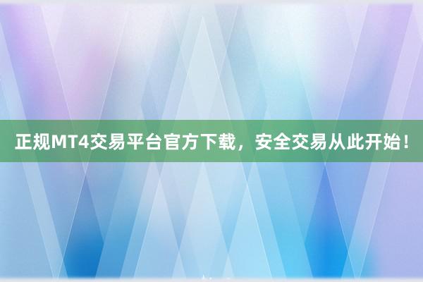 正规MT4交易平台官方下载，安全交易从此开始！