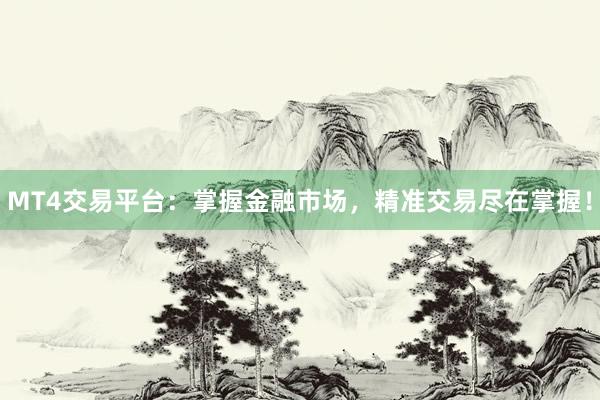 MT4交易平台：掌握金融市场，精准交易尽在掌握！
