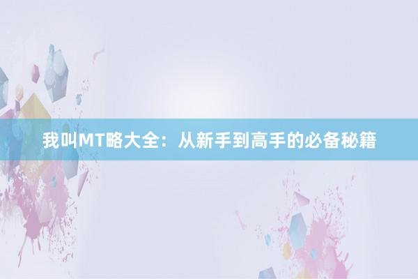 我叫MT略大全：从新手到高手的必备秘籍