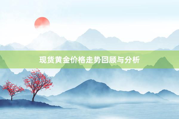 现货黄金价格走势回顾与分析