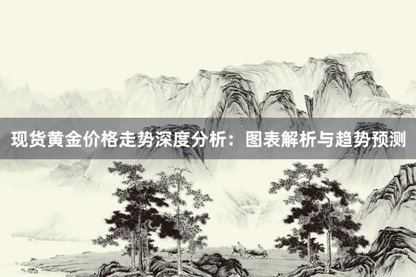 现货黄金价格走势深度分析：图表解析与趋势预测