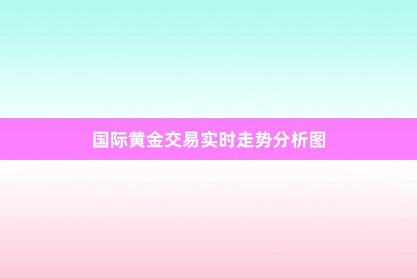 国际黄金交易实时走势分析图